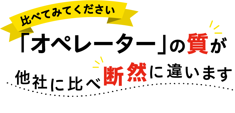 比べてみてください　「オペレーター」の質が他社に比べ断然に違います