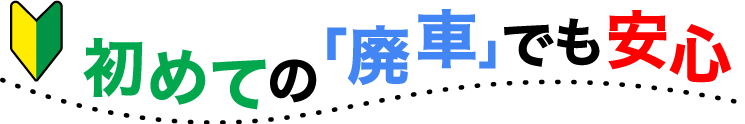 初めての「廃車」でも安心